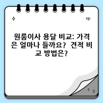 원룸이사 용달 비교: 가격, 서비스, 후기까지 완벽 분석! 소량이사 최고의 선택은?