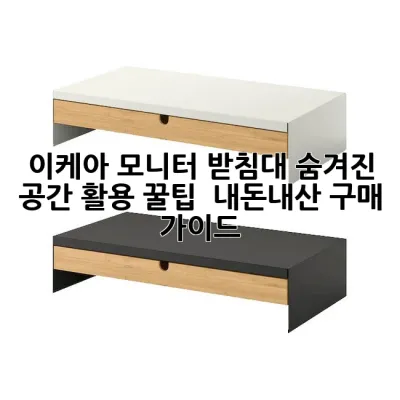 이케아 모니터 받침대: 숨겨진 공간 활용 꿀팁 & 내돈내산 구매 가이드 💡