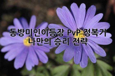 동방미인이등장 PvP 정복기: 나만의 승리 전략