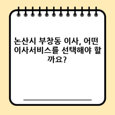 논산시 부창동 이사, 효율적인 이사서비스 선택 완벽 가이드: 부창동 이삿짐센터 비교분석 및 선택팁