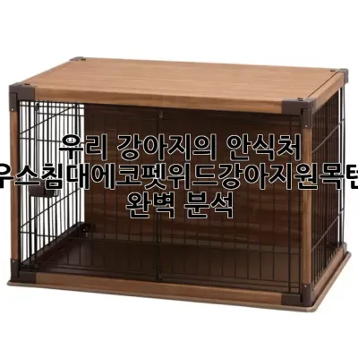 우리 강아지의 안식처, 하우스침대에코펫위드강아지원목텐트 완벽 분석!