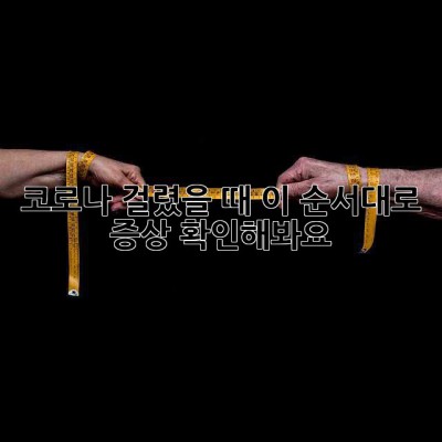 코로나 걸렸을 때, 이 순서대로 증상 확인해봐요!