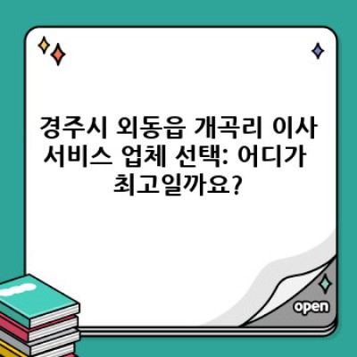 경주시 외동읍 개곡리 이사, 효율적으로 끝내는 완벽 가이드: 이사서비스 선택부터 이삿짐 정리까지!
