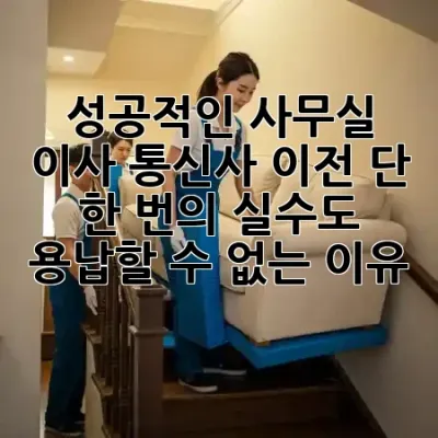 성공적인 사무실 이사: 통신사 이전, 단 한 번의 실수도 용납할 수 없는 이유! 🚀