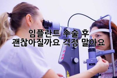 임플란트 수술 후, 괜찮아질까요? 걱정 말아요!