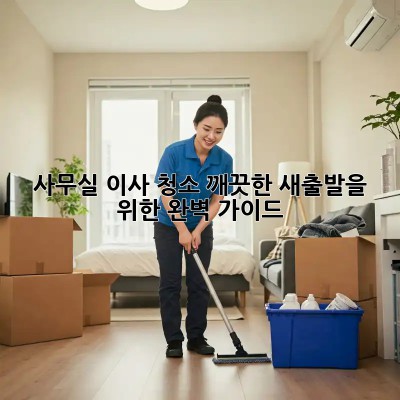 사무실 이사 청소: 깨끗한 새출발을 위한 완벽 가이드