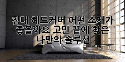 침대 헤드커버, 어떤 소재가 좋을까요? 고민 끝에 찾은 나만의 솔루션! ✨