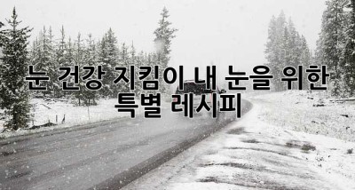 눈 건강 지킴이, 내 눈을 위한 특별 레시피 ✨