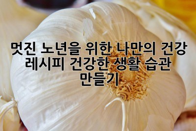 멋진 노년을 위한 나만의 건강 레시피: 건강한 생활 습관 만들기