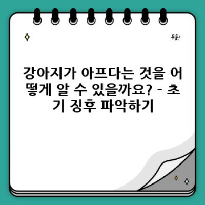 강아지 아픈 징후 핵심 포인트 요약: 건강한 반려 생활을 위한 완벽 가이드
