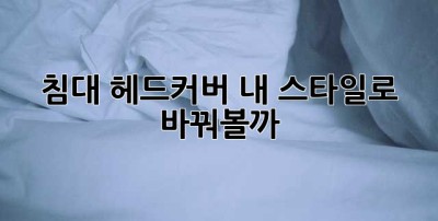 침대 헤드커버, 내 스타일로 바꿔볼까? ✨