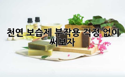 천연 보습제? 부작용 걱정 없이 써보자!
