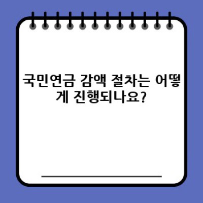 국민연금 감액, 꼼꼼하게 알아보고 현명하게 대비하기:  감액 사유, 절차, 예상 금액, 그리고 대처 방안