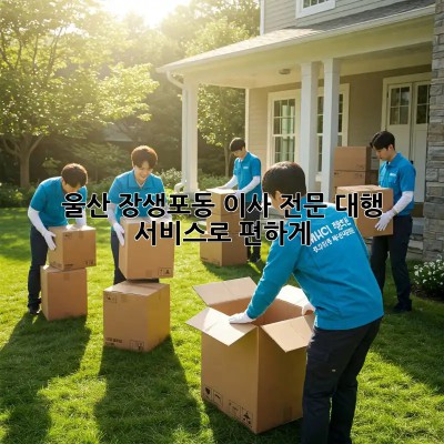울산 장생포동 이사? 전문 대행 서비스로 편하게!