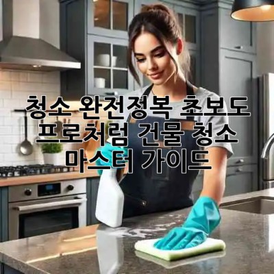 청소 완전정복🧹✨: 초보도 프로처럼! 건물 청소 마스터 가이드