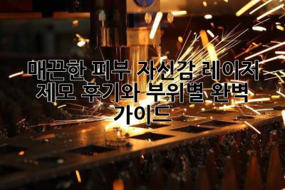 매끈한 피부 자신감, 레이저 제모 후기와 부위별 완벽 가이드!
