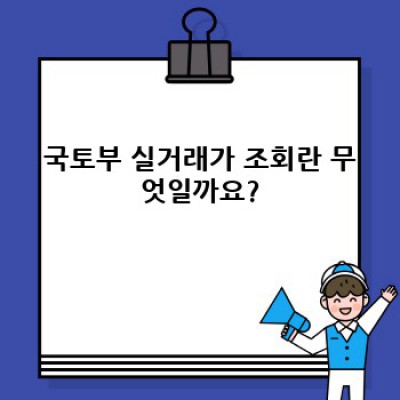 국토부 실거래가 조회 요약정보 우선 확인:  내 집 마련, 투자 성공의 지름길