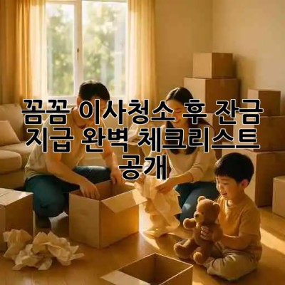 ✨ 꼼꼼 이사청소 후 잔금 지급? 완벽 체크리스트 공개! 🔑